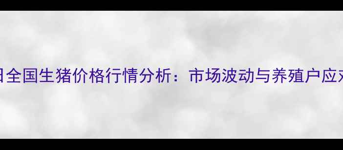 图片 X月X日全国生猪价格行情分析：市场波动与养殖户应对策略