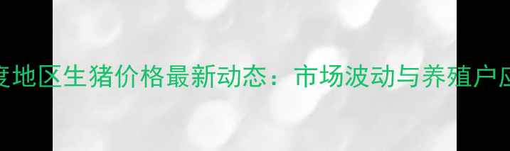 图片 X月X日平度地区生猪价格最新动态：市场波动与养殖户应对策略全