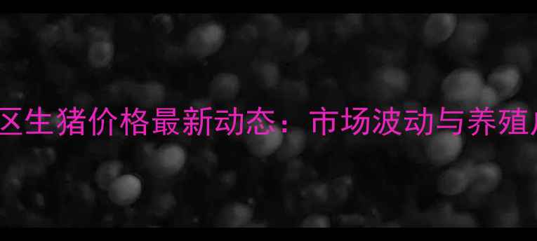 图片 X月X日平度地区生猪价格最新动态：市场波动与养殖户应对策略全1