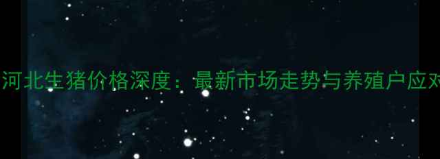 图片 X月X日河北生猪价格深度：最新市场走势与养殖户应对策略2