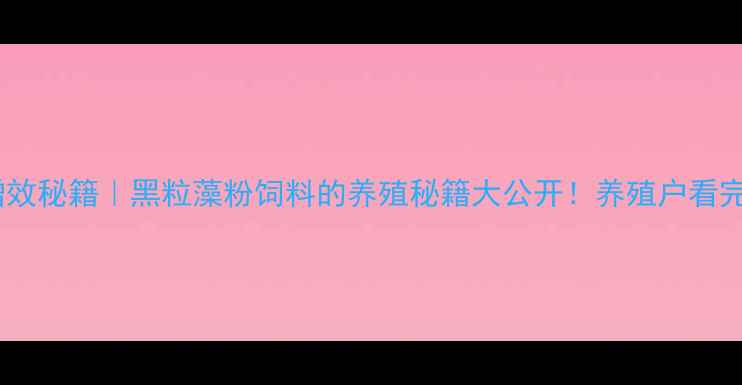 图片 ✨水产养殖增效秘籍｜黑粒藻粉饲料的养殖秘籍大公开！养殖户看完直呼真香🐟1