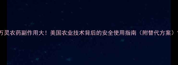 图片 万灵农药副作用大！美国农业技术背后的安全使用指南（附替代方案）1
