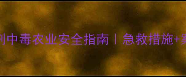 图片 三唑啉酮类除草剂中毒农业安全指南｜急救措施+案例+预防全攻略2