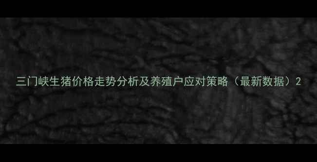 图片 三门峡生猪价格走势分析及养殖户应对策略（最新数据）2