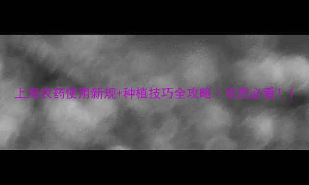 图片 上海农药使用新规+种植技巧全攻略｜农民必看！1