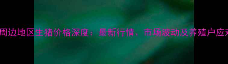 图片 上海及周边地区生猪价格深度：最新行情、市场波动及养殖户应对策略1