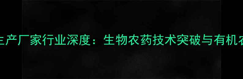 图片 上海市农药生产厂家行业深度：生物农药技术突破与有机农业采购指南