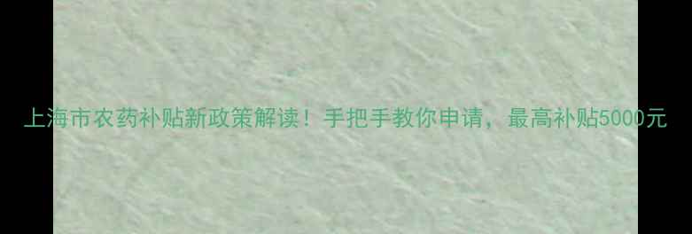 图片 上海市农药补贴新政策解读！手把手教你申请，最高补贴5000元