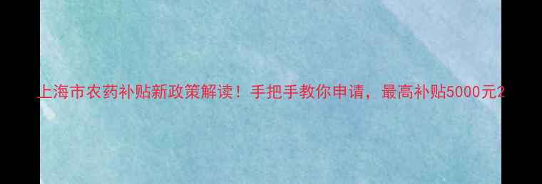 图片 上海市农药补贴新政策解读！手把手教你申请，最高补贴5000元2