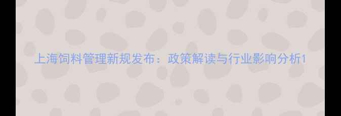 图片 上海饲料管理新规发布：政策解读与行业影响分析1