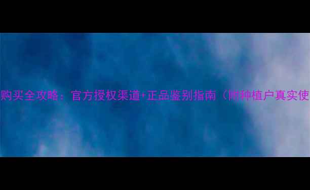 图片 世玛农药购买全攻略：官方授权渠道+正品鉴别指南（附种植户真实使用反馈）