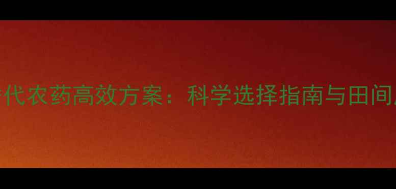 图片 丙环唑替代农药高效方案：科学选择指南与田间应用技巧