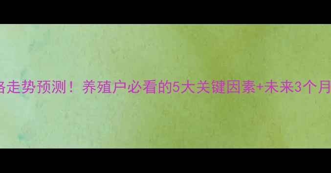 图片 东海县生猪价格走势预测！养殖户必看的5大关键因素+未来3个月价格趋势分析1