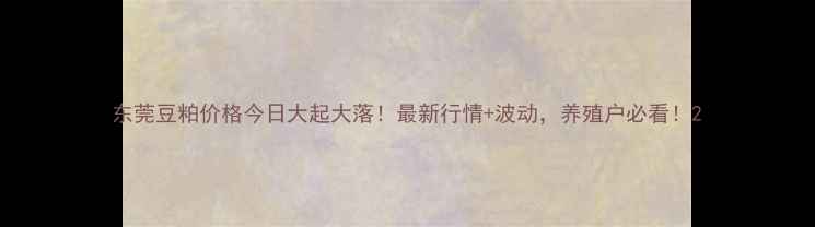 图片 东莞豆粕价格今日大起大落！最新行情+波动，养殖户必看！2