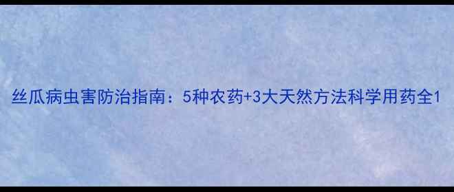 图片 丝瓜病虫害防治指南：5种农药+3大天然方法科学用药全1