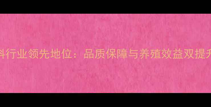 图片 中农天成饲料行业领先地位：品质保障与养殖效益双提升的硬核实力