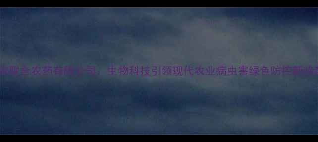 图片 中农联合农药有限公司：生物科技引领现代农业病虫害绿色防控新趋势2