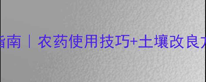 图片 中国农业最新施肥指南｜农药使用技巧+土壤改良方案（种植户必看）