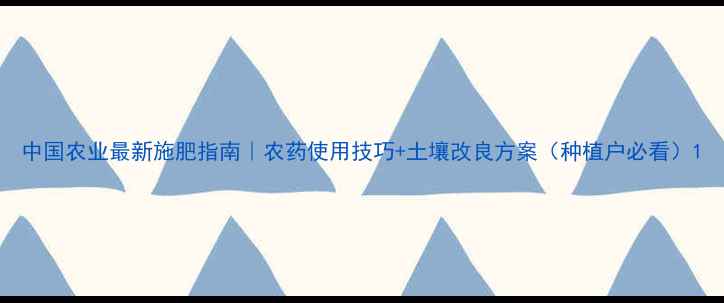 图片 中国农业最新施肥指南｜农药使用技巧+土壤改良方案（种植户必看）1