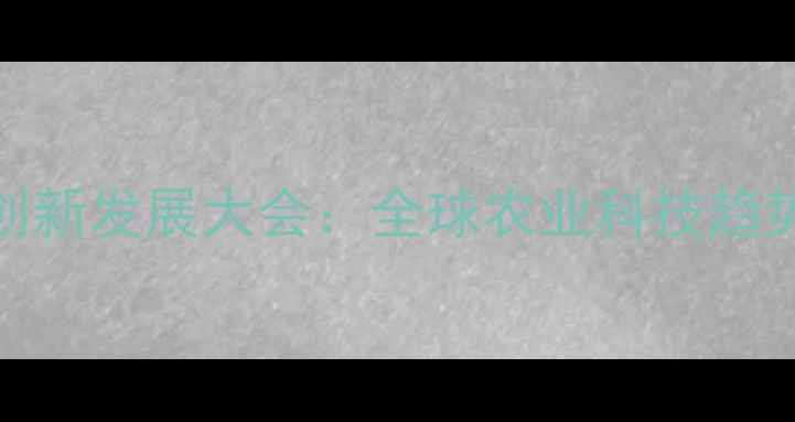 图片 中国农药产业创新发展大会：全球农业科技趋势与市场机遇全