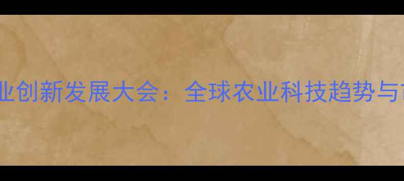 图片 中国农药产业创新发展大会：全球农业科技趋势与市场机遇全1