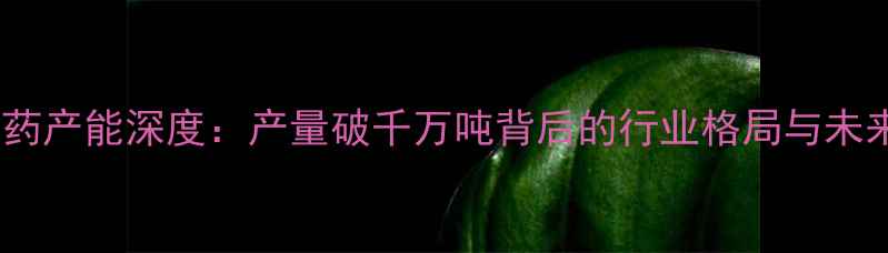 图片 中国农药产能深度：产量破千万吨背后的行业格局与未来趋势2