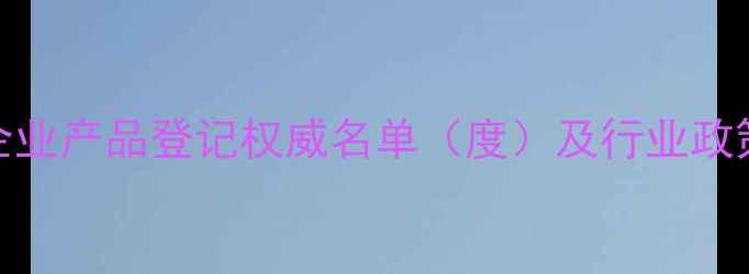 图片 中国农药企业产品登记权威名单（度）及行业政策深度解读