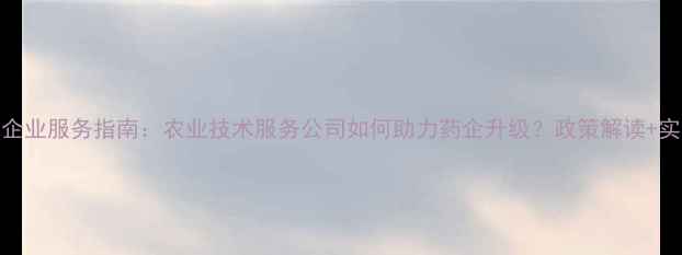 图片 中国农药企业服务指南：农业技术服务公司如何助力药企升级？政策解读+实战案例全