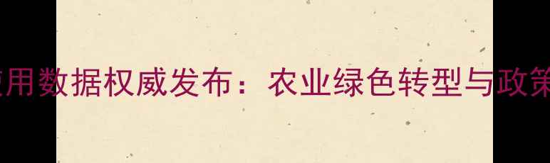 图片 中国农药使用数据权威发布：农业绿色转型与政策影响深度1