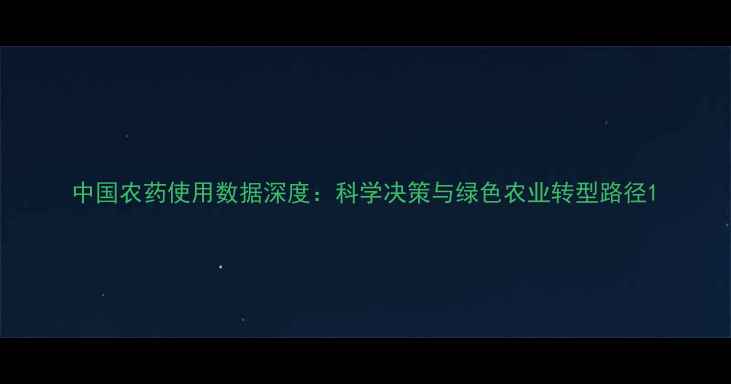 图片 中国农药使用数据深度：科学决策与绿色农业转型路径1