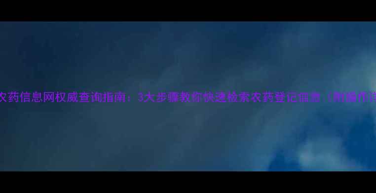 图片 中国农药信息网权威查询指南：3大步骤教你快速检索农药登记信息（附操作详解）