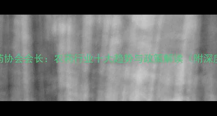 图片 中国农药协会会长：农药行业十大趋势与政策解读（附深度分析）