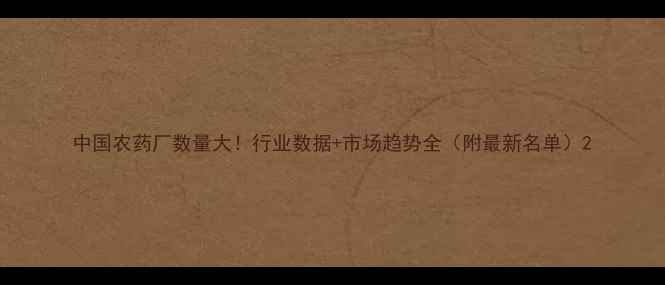 图片 中国农药厂数量大！行业数据+市场趋势全（附最新名单）2