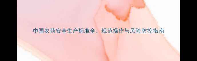 图片 中国农药安全生产标准全：规范操作与风险防控指南