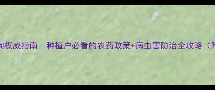图片 中国农药查询权威指南｜种植户必看的农药政策+病虫害防治全攻略（附官网入口）