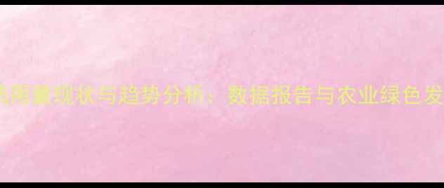 图片 中国农药用量现状与趋势分析：数据报告与农业绿色发展路径2