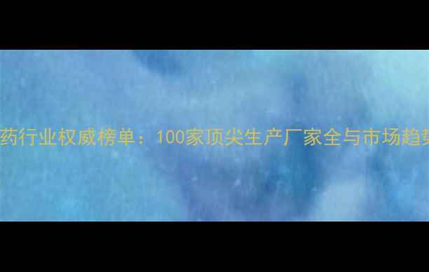 图片 中国农药行业权威榜单：100家顶尖生产厂家全与市场趋势报告2