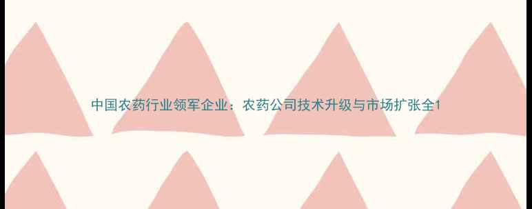 图片 中国农药行业领军企业：农药公司技术升级与市场扩张全1