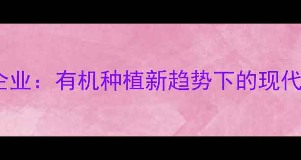 图片 中国农药领军企业：有机种植新趋势下的现代农业解决方案2