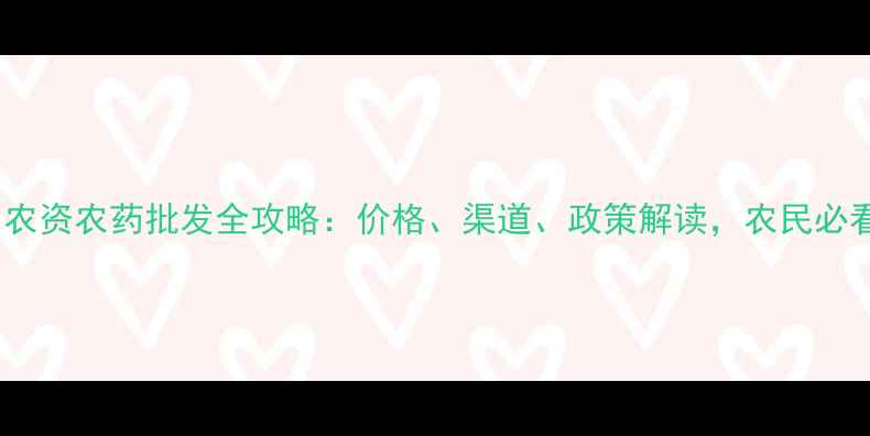 图片 中国农资农药批发全攻略：价格、渠道、政策解读，农民必看！1