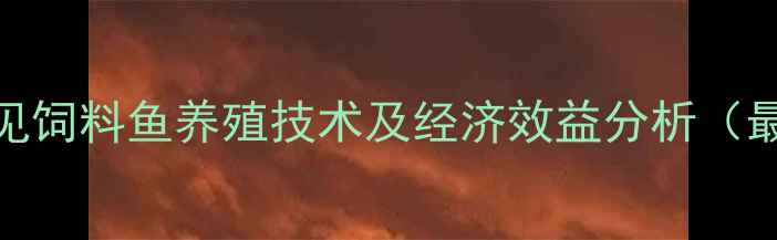 图片 中国常见饲料鱼养殖技术及经济效益分析（最新版）