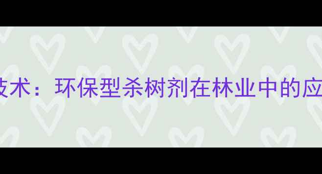 图片 中国新型农药技术：环保型杀树剂在林业中的应用与发展趋势1