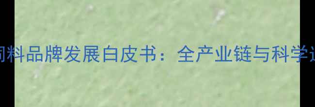 图片 中国猪饲料品牌发展白皮书：全产业链与科学选购指南