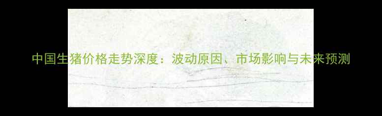 图片 中国生猪价格走势深度：波动原因、市场影响与未来预测