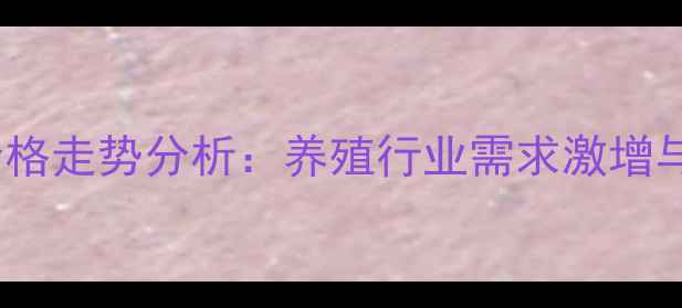 图片 中国维生素K3价格走势分析：养殖行业需求激增与市场波动解读2