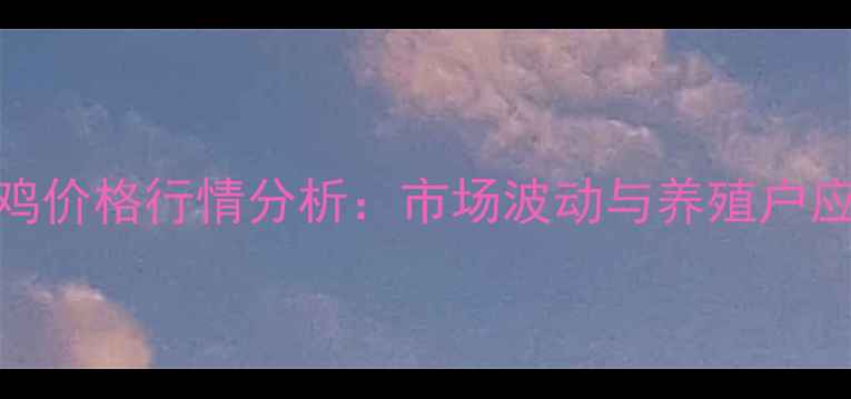 图片 中国肉鸡价格行情分析：市场波动与养殖户应对策略