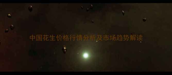 图片 中国花生价格行情分析及市场趋势解读