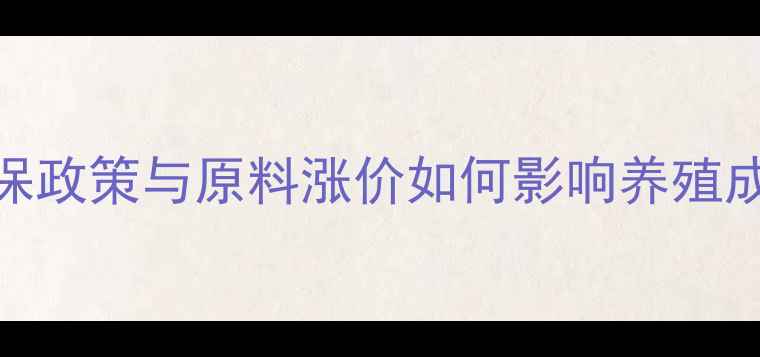 图片 中国饲料价格波动全：环保政策与原料涨价如何影响养殖成本？附最新行业趋势数据