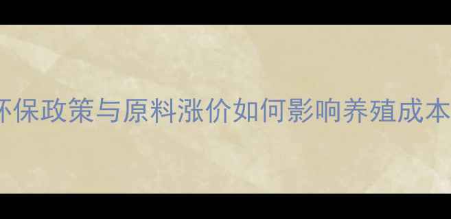 图片 中国饲料价格波动全：环保政策与原料涨价如何影响养殖成本？附最新行业趋势数据2