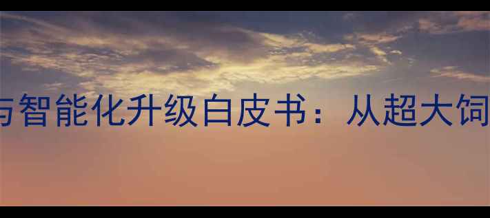 图片 中国饲料行业绿色转型与智能化升级白皮书：从超大饲料看饲料企业破局之道2